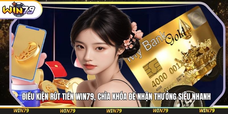 Điều kiện rút tiền WIN79, chìa khóa để nhận thưởng siêu nhanh
