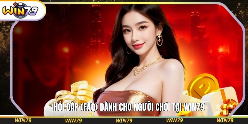 Hỏi đáp (FAQ) dành cho người chơi tại WIN79