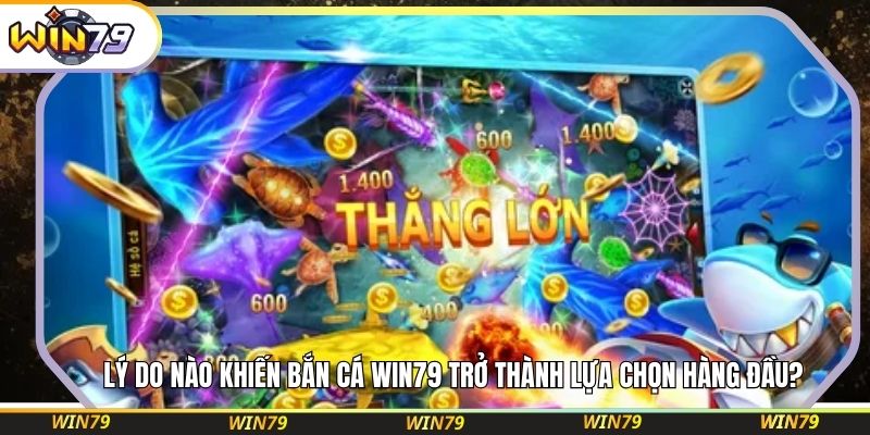  Lý do nào khiến bắn cá WIN79 trở thành lựa chọn hàng đầu?
