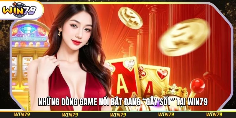 Những dòng game nổi bật đang “gây sốt” tại WIN79