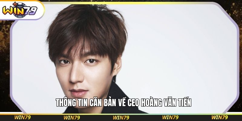 Thông tin căn bản về CEO Hoàng Văn Tiến